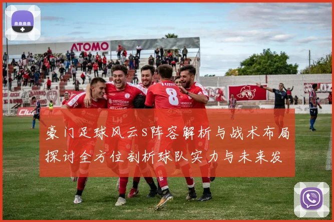 豪门足球风云s阵容解析与战术布局探讨全方位剖析球队实力与未来发展