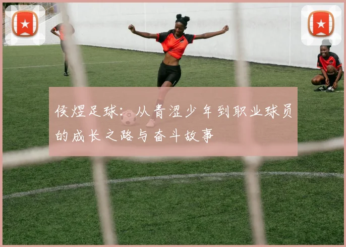 侯煜足球：从青涩少年到职业球员的成长之路与奋斗故事