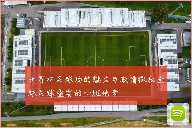 世界杯足球场的魅力与激情探秘全球足球盛宴的心脏地带