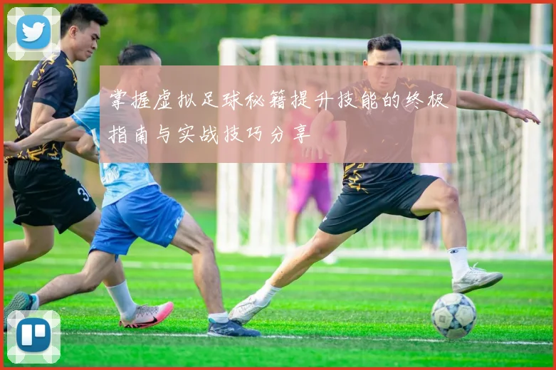掌握虚拟足球秘籍提升技能的终极指南与实战技巧分享
