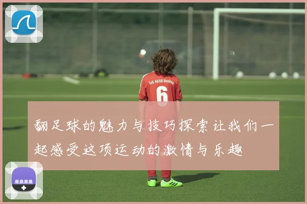 翻足球的魅力与技巧探索让我们一起感受这项运动的激情与乐趣