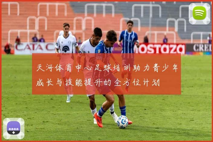 天河体育中心足球培训助力青少年成长与技能提升的全方位计划