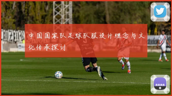 中国国家队足球队服设计理念与文化传承探讨