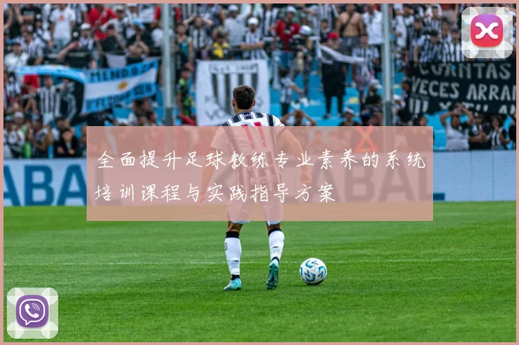 全面提升足球教练专业素养的系统培训课程与实践指导方案