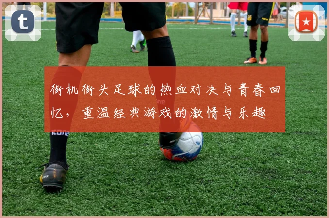 街机街头足球的热血对决与青春回忆，重温经典游戏的激情与乐趣