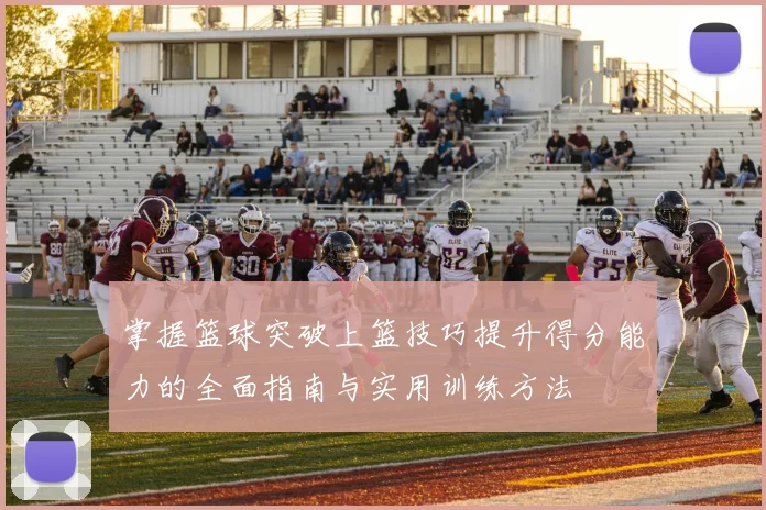 掌握篮球突破上篮技巧提升得分能力的全面指南与实用训练方法